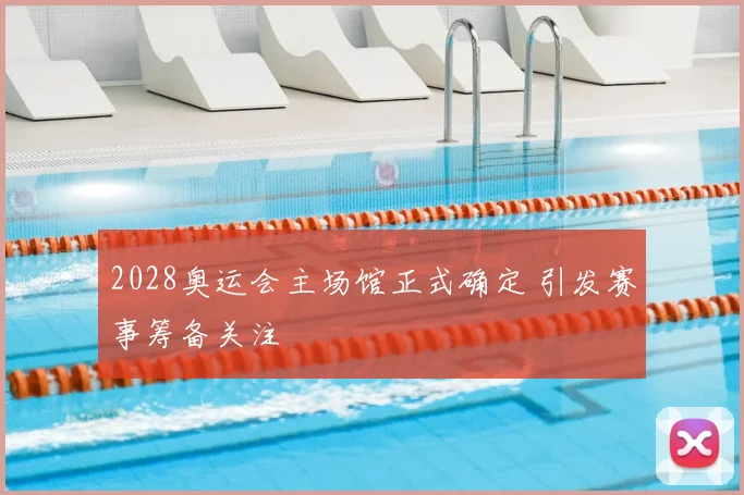 2028奥运会主场馆正式确定 引发赛事筹备关注