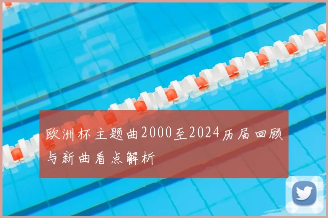 欧洲杯主题曲2000至2024历届回顾与新曲看点解析