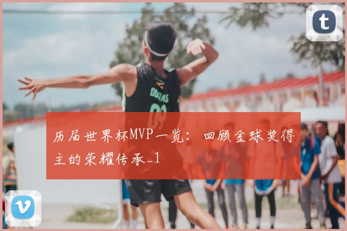 历届世界杯MVP一览:回顾金球奖得主的荣耀传承_1