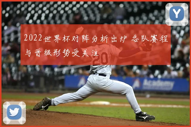 2022世界杯对阵分析出炉 各队赛程与晋级形势受关注