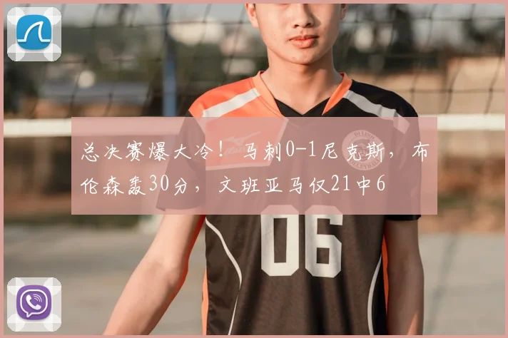总决赛爆大冷!马刺0-1尼克斯,布伦森轰30分,文班亚马仅21中6