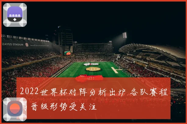 2022世界杯对阵分析出炉 各队赛程与晋级形势受关注