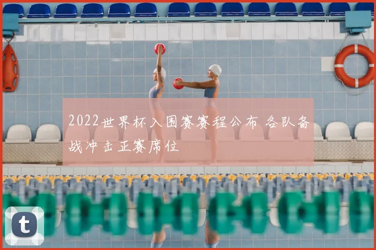 2022世界杯入围赛赛程公布 各队备战冲击正赛席位