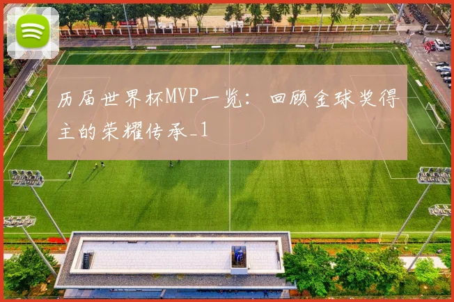 历届世界杯MVP一览：回顾金球奖得主的荣耀传承_1