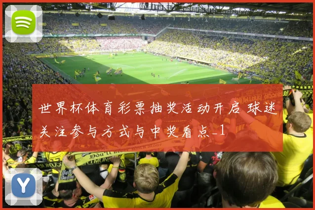 世界杯体育彩票抽奖活动开启 球迷关注参与方式与中奖看点_1